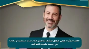«قصة مؤثرة» جيمى كيميل يكشف تفاصيل إنقاذ سارة سيلفرمان لحياته في أمسية مليئة بالمواقف